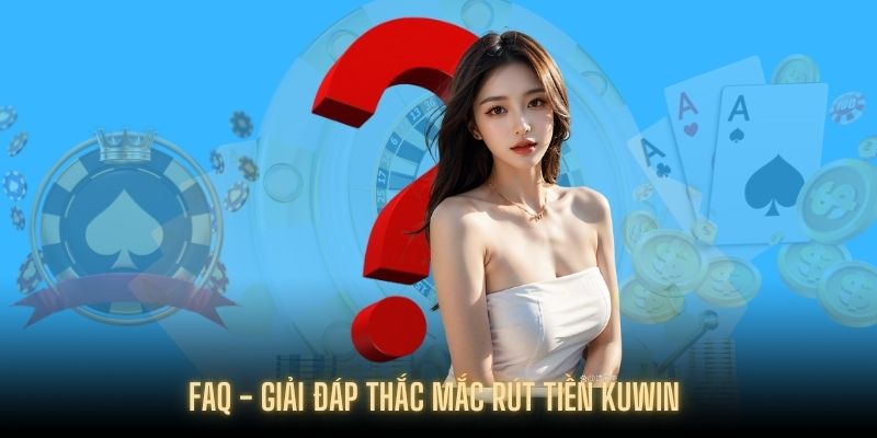 Câu hỏi thường gặp của khách hàng khi rút tiền KUWIN